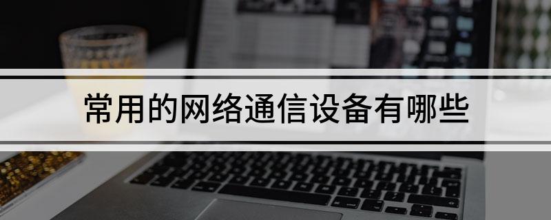 CQ9电子常用的网络通信设备有哪些(图1)