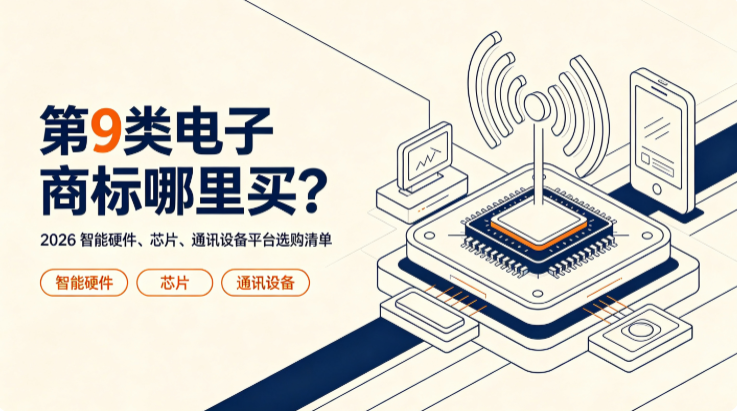 第9类电子商标哪里买？2026智能硬件、芯片、CQ9电子通讯设备平台选购清单(图1)